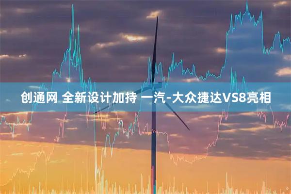 创通网 全新设计加持 一汽-大众捷达VS8亮相