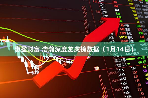 惠盈财富 浩瀚深度龙虎榜数据（1月14日）