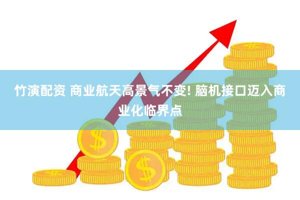 竹演配资 商业航天高景气不变! 脑机接口迈入商业化临界点
