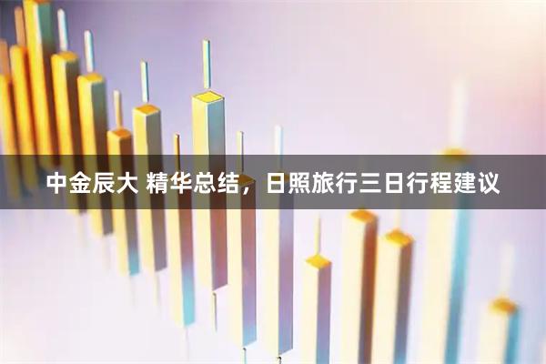 中金辰大 精华总结，日照旅行三日行程建议