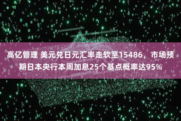 高亿管理 美元兑日元汇率走软至15486，市场预期日本央行本周加息25个基点概率达95%