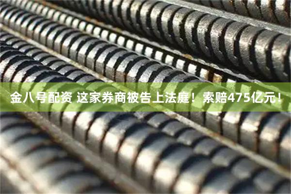 金八号配资 这家券商被告上法庭！索赔475亿元！