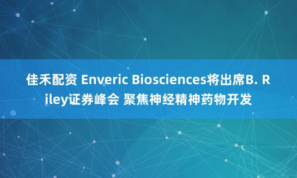 佳禾配资 Enveric Biosciences将出席B. Riley证券峰会 聚焦神经精神药物开发